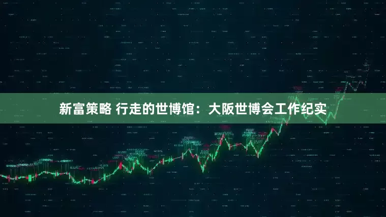 新富策略 行走的世博馆：大阪世博会工作纪实