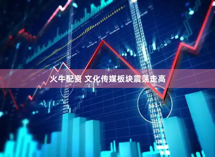 火牛配资 文化传媒板块震荡走高