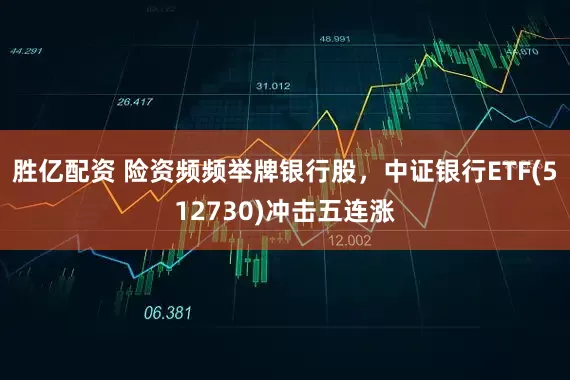 胜亿配资 险资频频举牌银行股，中证银行ETF(512730)冲击五连涨