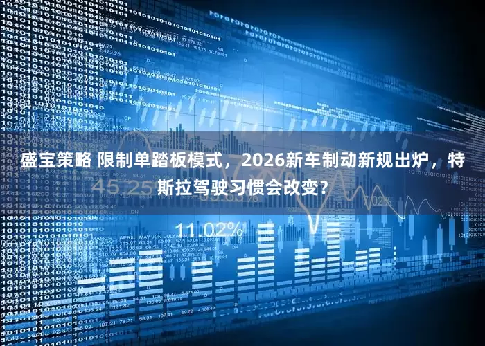 盛宝策略 限制单踏板模式，2026新车制动新规出炉，特斯拉驾驶习惯会改变？