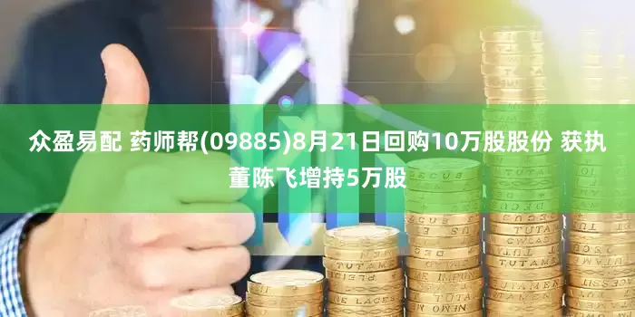 众盈易配 药师帮(09885)8月21日回购10万股股份 获执董陈飞增持5万股