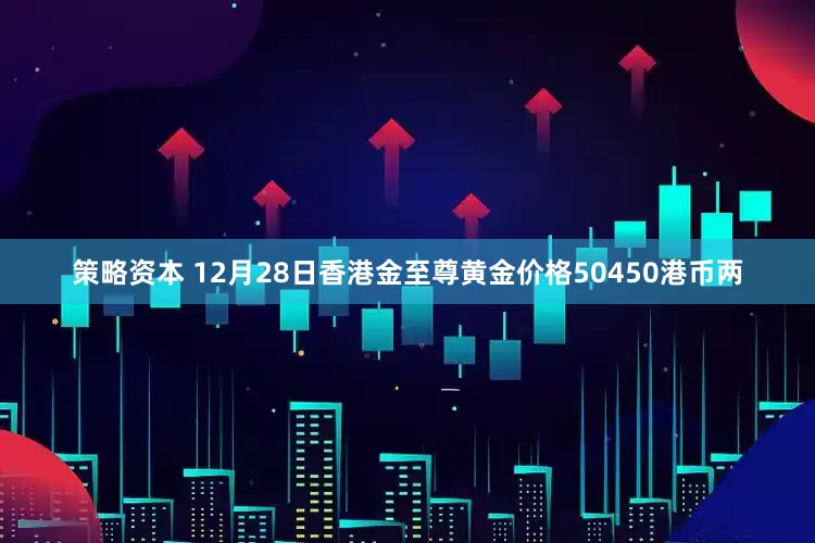 策略资本 12月28日香港金至尊黄金价格50450港币两