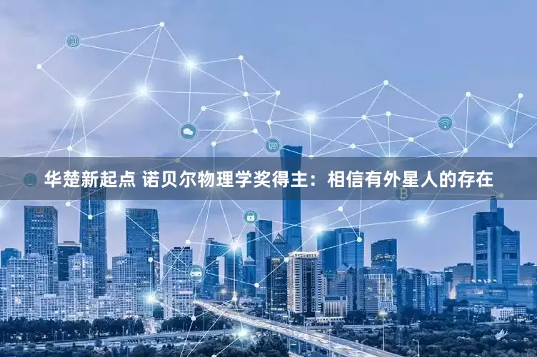 华楚新起点 诺贝尔物理学奖得主：相信有外星人的存在