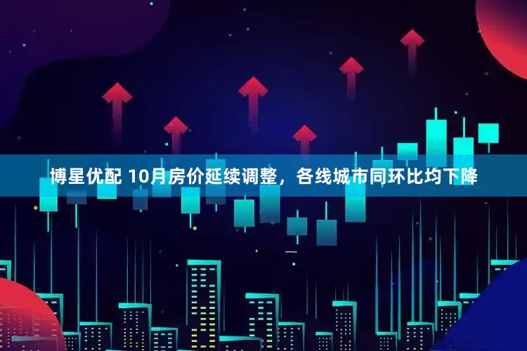 博星优配 10月房价延续调整，各线城市同环比均下降