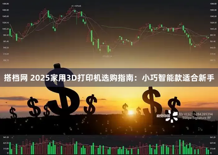 搭档网 2025家用3D打印机选购指南：小巧智能款适合新手